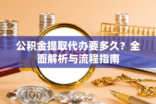 承德公积金提取代办要多久？全面解析与流程指南