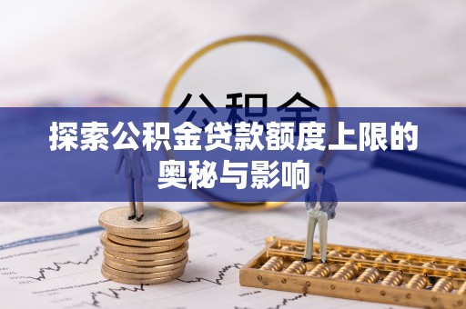 承德探索公积金贷款额度上限的奥秘与影响