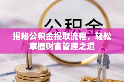 承德揭秘公积金提取流程，轻松掌握财富管理之道