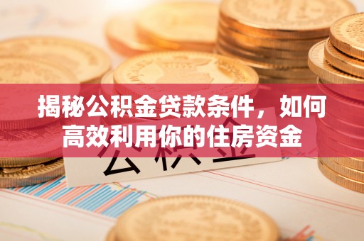 承德揭秘公积金贷款条件，如何高效利用你的住房资金