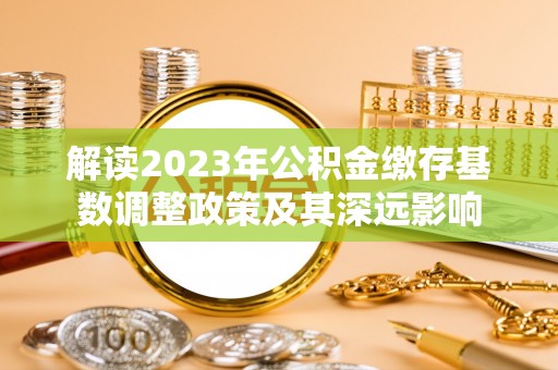 承德解读2023年公积金缴存基数调整政策及其深远影响