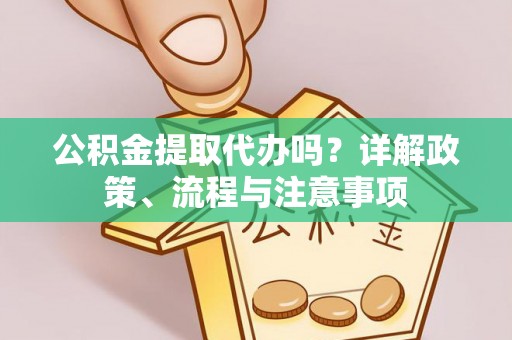 承德公积金提取代办吗？详解政策、流程与注意事项
