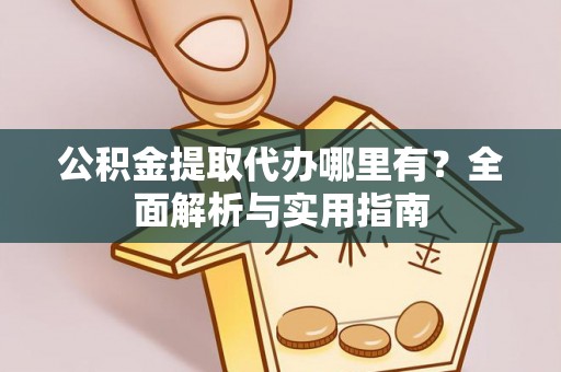 承德公积金提取代办哪里有？全面解析与实用指南