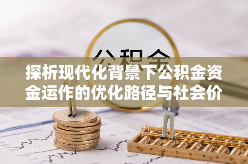 承德探析现代化背景下公积金资金运作的优化路径与社会价值