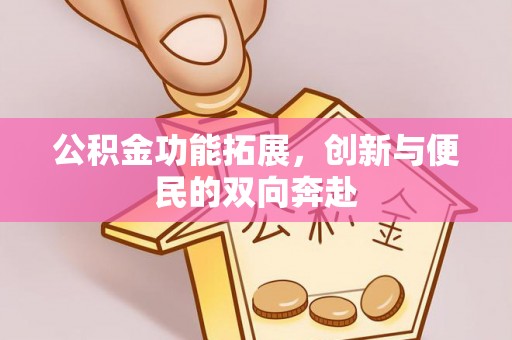 承德公积金功能拓展，创新与便民的双向奔赴