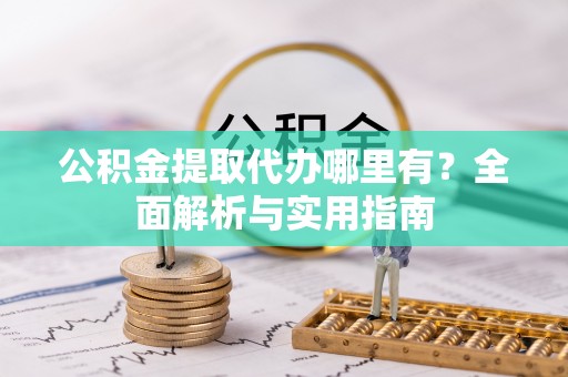 承德公积金提取代办哪里有？全面解析与实用指南