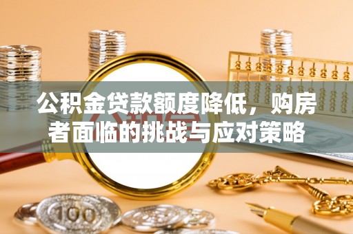 承德公积金贷款额度降低，购房者面临的挑战与应对策略