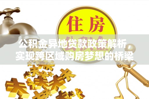承德公积金异地贷款政策解析，实现跨区域购房梦想的桥梁