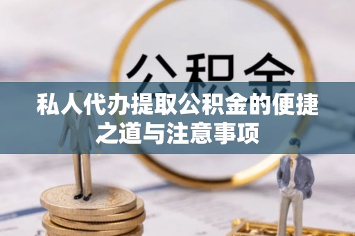 承德私人代办提取公积金的便捷之道与注意事项