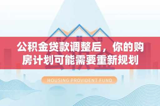 承德公积金贷款调整后，你的购房计划可能需要重新规划