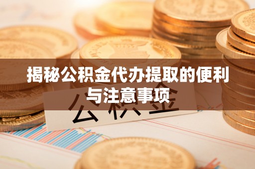 承德揭秘公积金代办提取的便利与注意事项