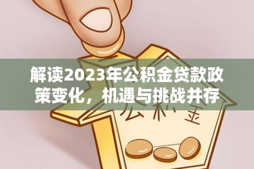 承德解读2023年公积金贷款政策变化，机遇与挑战并存