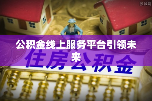 承德公积金线上服务平台引领未来