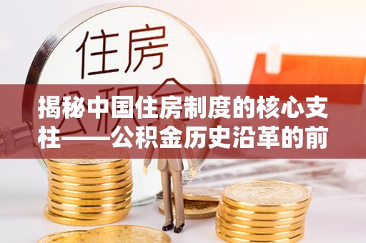 承德揭秘中国住房制度的核心支柱——公积金历史沿革的前世今生