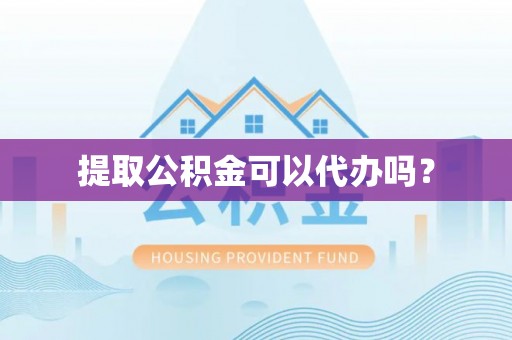 承德提取公积金可以代办吗？