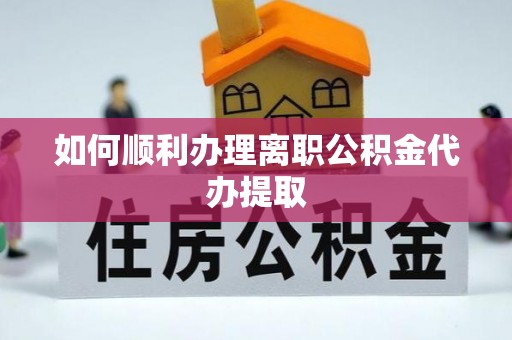 承德如何顺利办理离职公积金代办提取