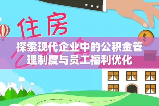 承德探索现代企业中的公积金管理制度与员工福利优化