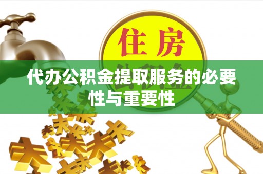 承德代办公积金提取服务的必要性与重要性