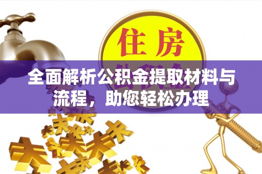 承德全面解析公积金提取材料与流程，助您轻松办理