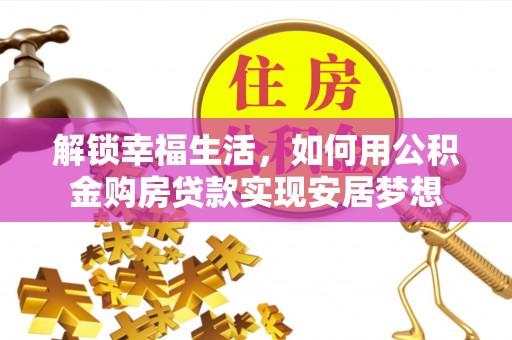 承德解锁幸福生活，如何用公积金购房贷款实现安居梦想