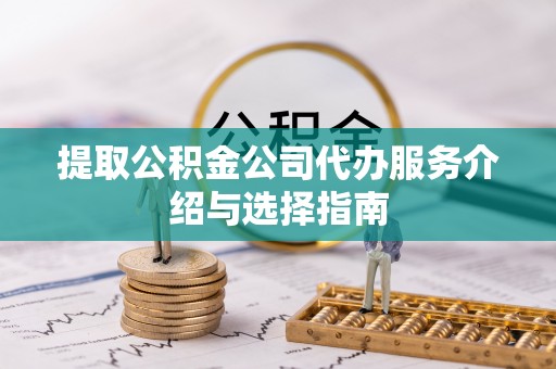 承德提取公积金公司代办服务介绍与选择指南