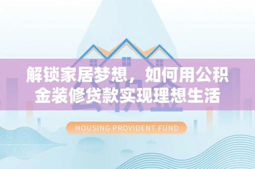 承德解锁家居梦想，如何用公积金装修贷款实现理想生活