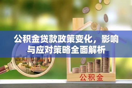 承德公积金贷款政策变化，影响与应对策略全面解析