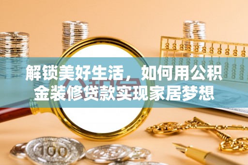 承德解锁美好生活，如何用公积金装修贷款实现家居梦想