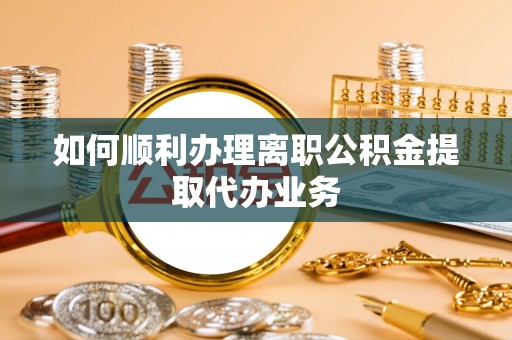 承德如何顺利办理离职公积金提取代办业务