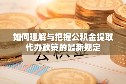 承德如何理解与把握公积金提取代办政策的最新规定