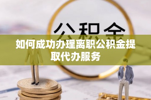 承德如何成功办理离职公积金提取代办服务