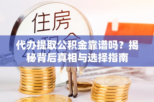 承德代办提取公积金靠谱吗？揭秘背后真相与选择指南