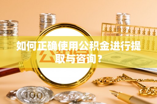 承德如何正确使用公积金进行提取与咨询？