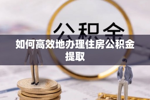 承德如何高效地办理住房公积金提取