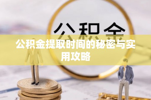 承德公积金提取时间的秘密与实用攻略
