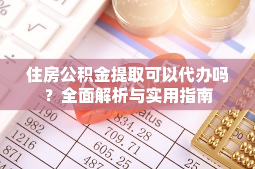 承德住房公积金提取可以代办吗？全面解析与实用指南