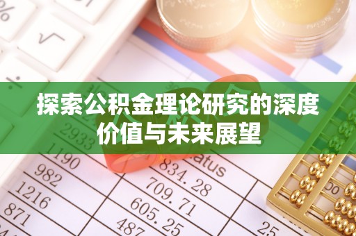 承德探索公积金理论研究的深度价值与未来展望