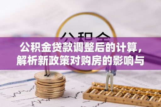 承德公积金贷款调整后的计算，解析新政策对购房的影响与应对策略