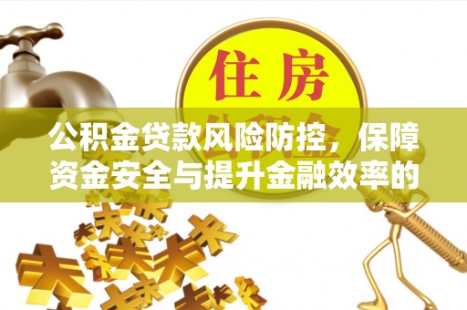 承德公积金贷款风险防控，保障资金安全与提升金融效率的关键