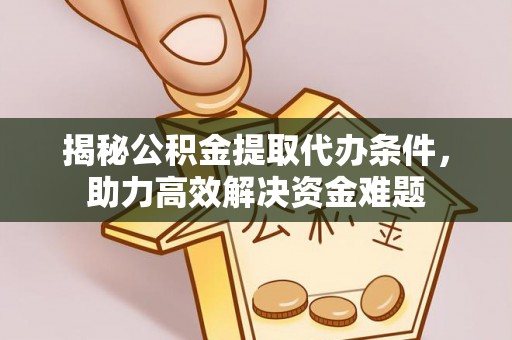 承德揭秘公积金提取代办条件，助力高效解决资金难题
