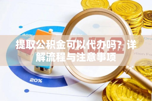 承德提取公积金可以代办吗？详解流程与注意事项