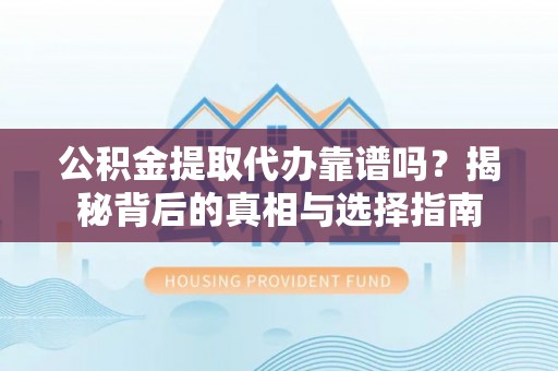 承德公积金提取代办靠谱吗？揭秘背后的真相与选择指南