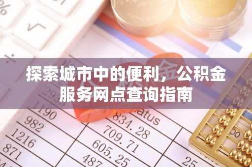 承德探索城市中的便利，公积金服务网点查询指南