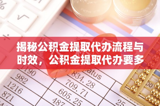 承德揭秘公积金提取代办流程与时效，公积金提取代办要多久不再迷茫