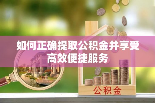 承德如何正确提取公积金并享受高效便捷服务