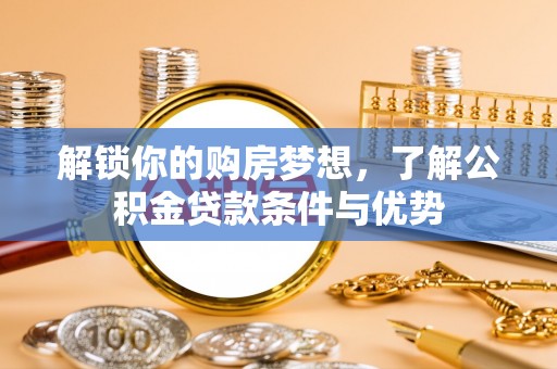 承德解锁你的购房梦想，了解公积金贷款条件与优势