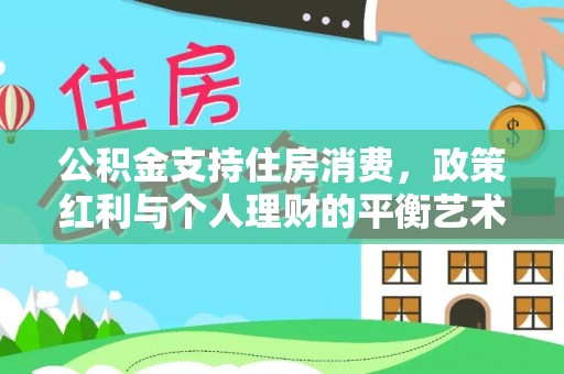 承德公积金支持住房消费，政策红利与个人理财的平衡艺术