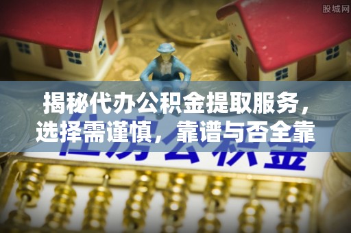 承德揭秘代办公积金提取服务，选择需谨慎，靠谱与否全靠这几点