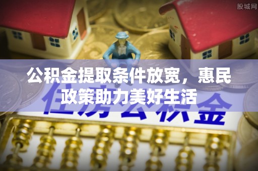 承德公积金提取条件放宽，惠民政策助力美好生活