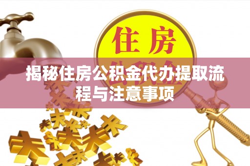 承德揭秘住房公积金代办提取流程与注意事项